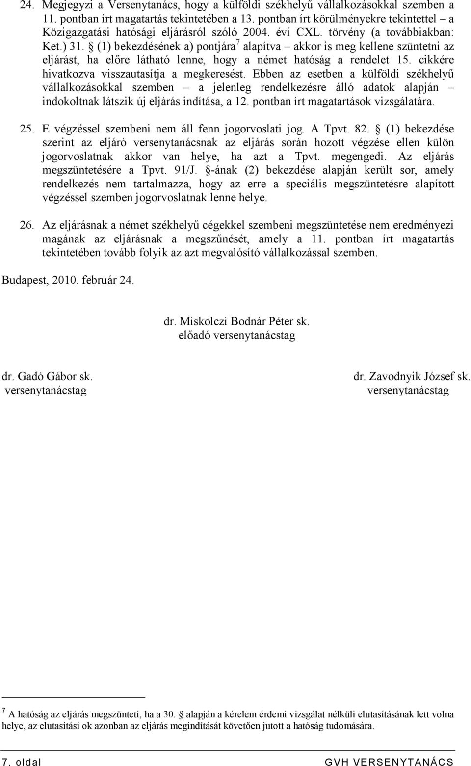 (1) bekezdésének a) pontjára 7 alapítva akkor is meg kellene szüntetni az eljárást, ha elıre látható lenne, hogy a német hatóság a rendelet 15. cikkére hivatkozva visszautasítja a megkeresést.