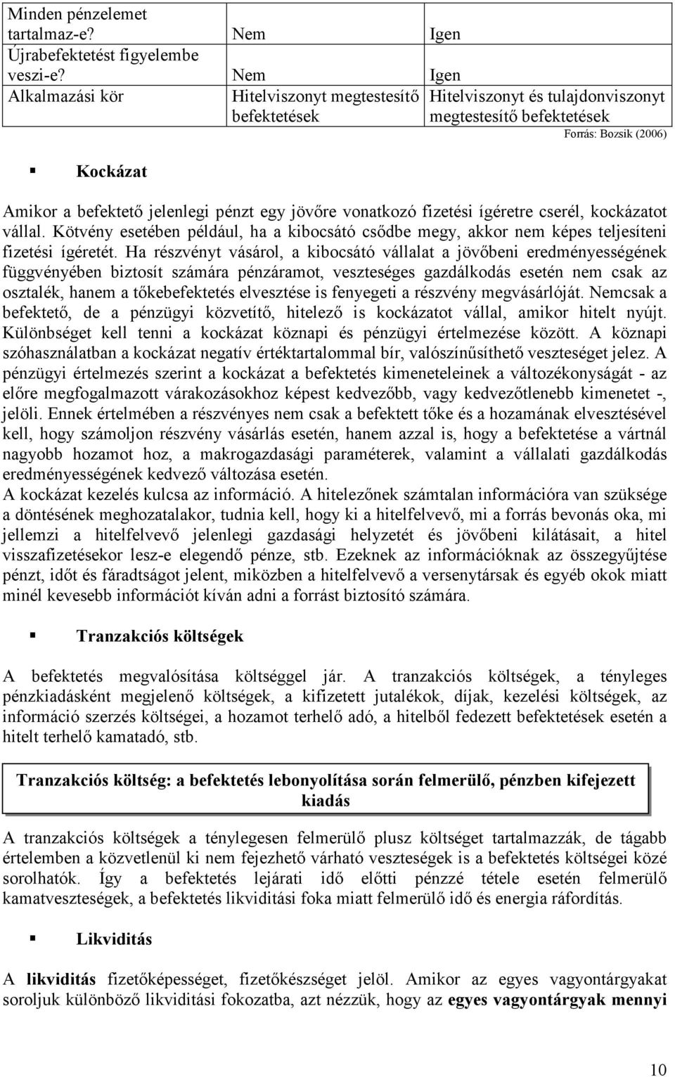 jövőre vonatkozó fizetési ígéretre cserél, kockázatot vállal. Kötvény esetében például, ha a kibocsátó csődbe megy, akkor nem képes teljesíteni fizetési ígéretét.