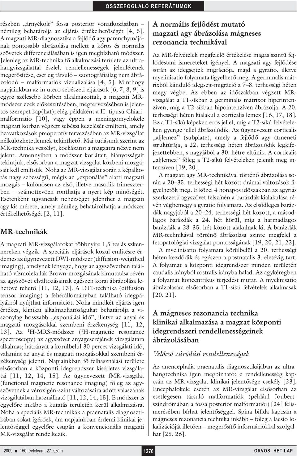 Jelenleg az MR-technika fő alkalmazási területe az ultrahangvizsgálattal észlelt rendellenességek jelenlétének megerősítése, esetleg társuló szonográfiailag nem ábrázolódó malformatiók vizualizálása