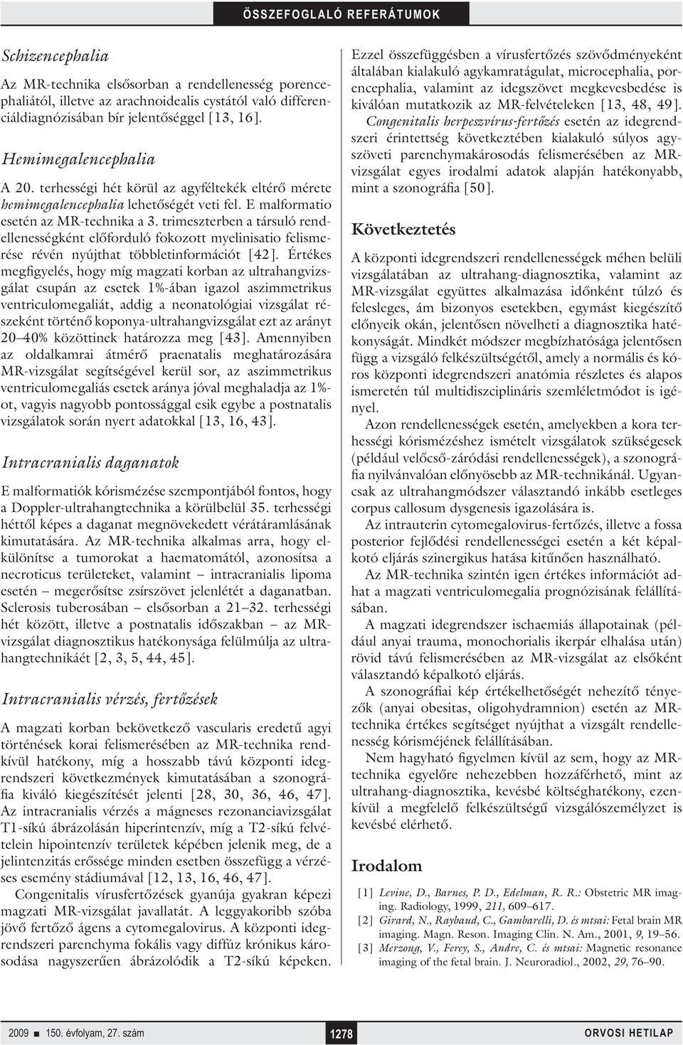 trimeszterben a társuló rendellenességként előforduló fokozott myelinisatio felismerése révén nyújthat többletinformációt [42].