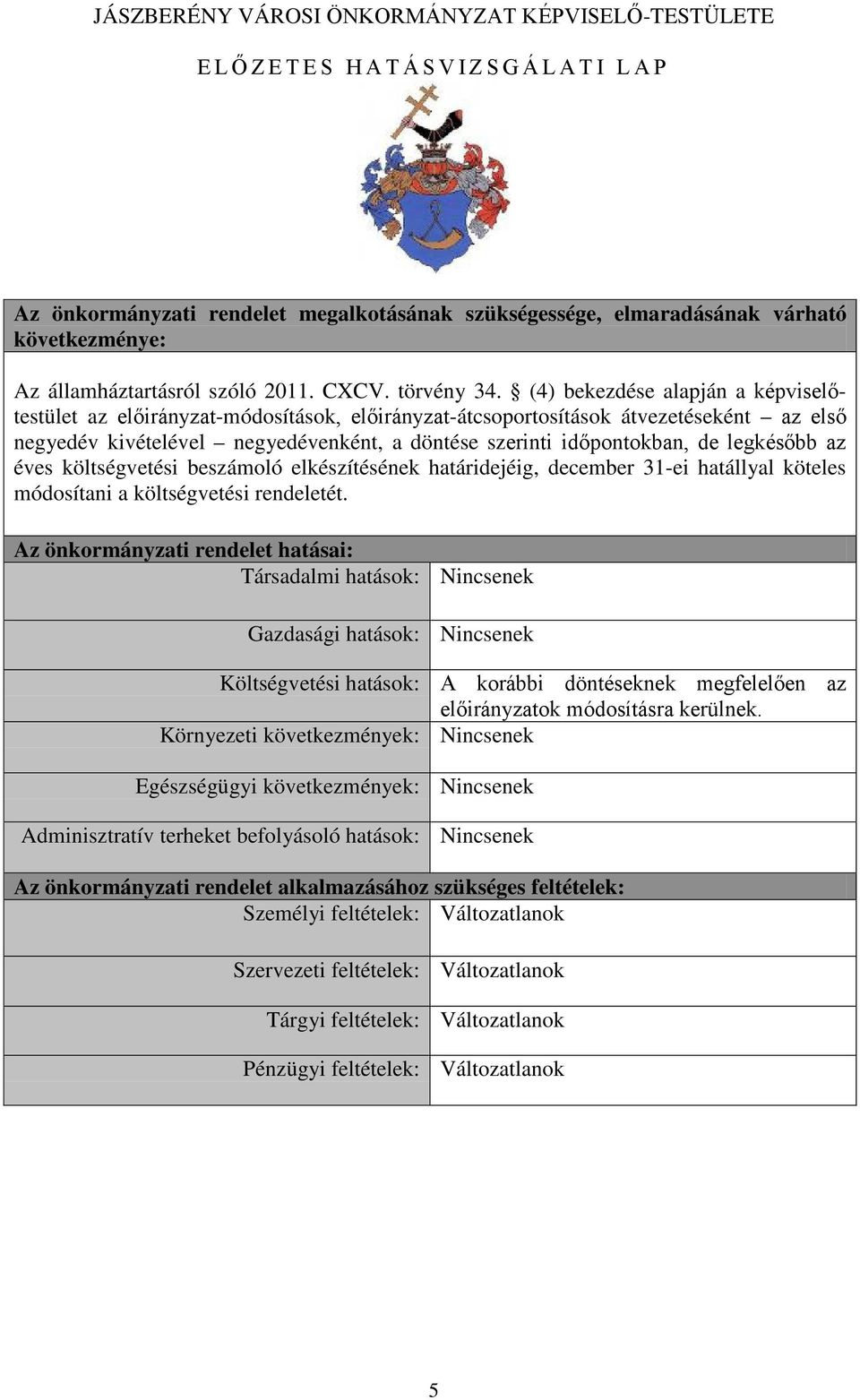 (4) bekezdése alapján a képviselőtestület az előirányzat-módosítások, előirányzat-átcsoportosítások átvezetéseként az első negyedév kivételével negyedévenként, a döntése szerinti időpontokban, de