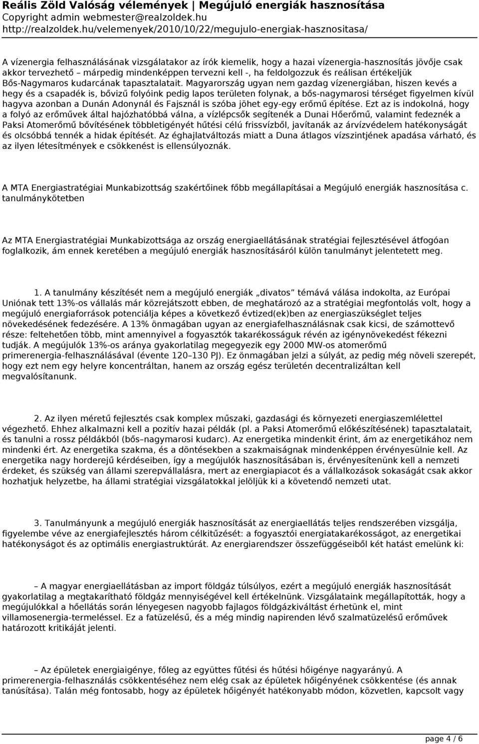 Magyarország ugyan nem gazdag vízenergiában, hiszen kevés a hegy és a csapadék is, bővizű folyóink pedig lapos területen folynak, a bős-nagymarosi térséget figyelmen kívül hagyva azonban a Dunán