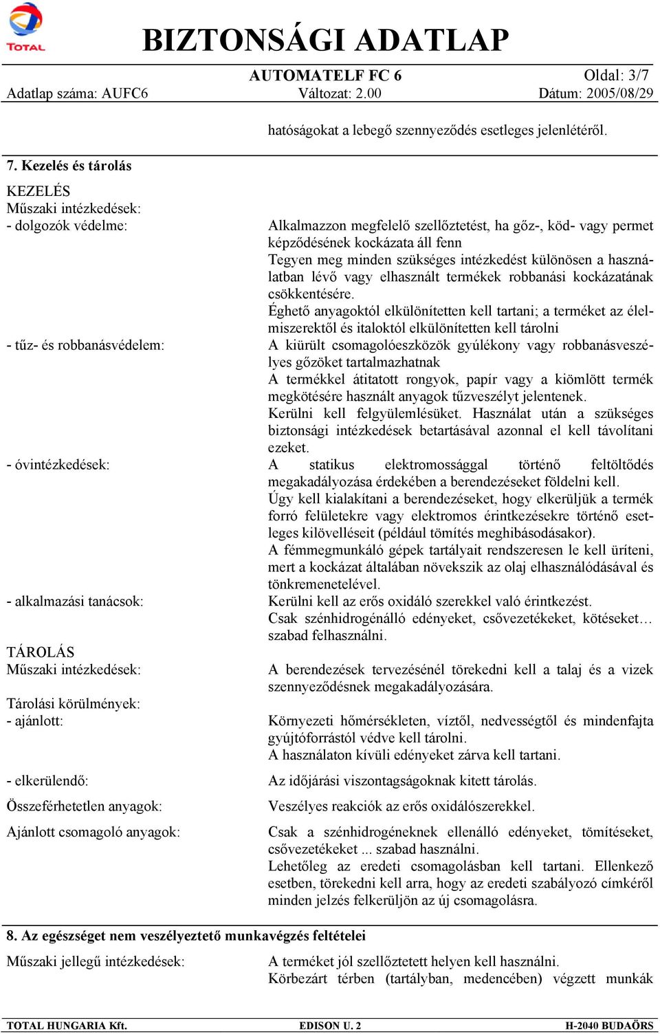 ajánlott: - elkerülendő: Összeférhetetlen anyagok: Ajánlott csomagoló anyagok: Alkalmazzon megfelelő szellőztetést, ha gőz-, köd- vagy permet képződésének kockázata áll fenn Tegyen meg minden