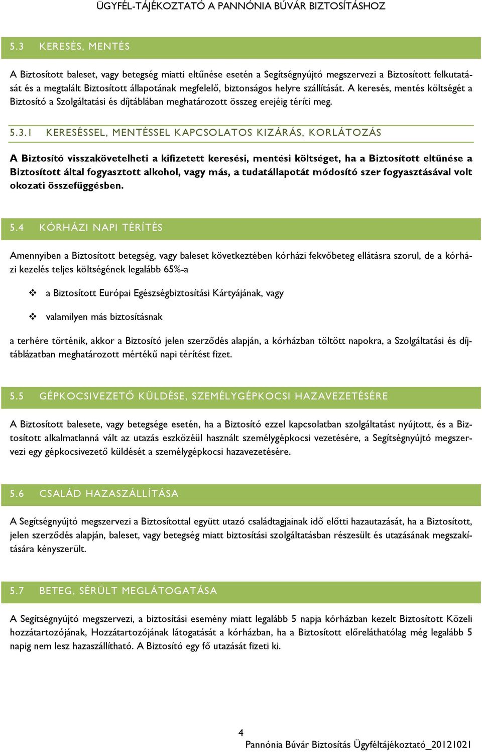 1 KERESÉSSEL, MENTÉSSEL KAPCSOLATOS KIZÁRÁS, KORLÁTOZÁS A Biztosító visszakövetelheti a kifizetett keresési, mentési költséget, ha a Biztosított eltűnése a Biztosított által fogyasztott alkohol, vagy