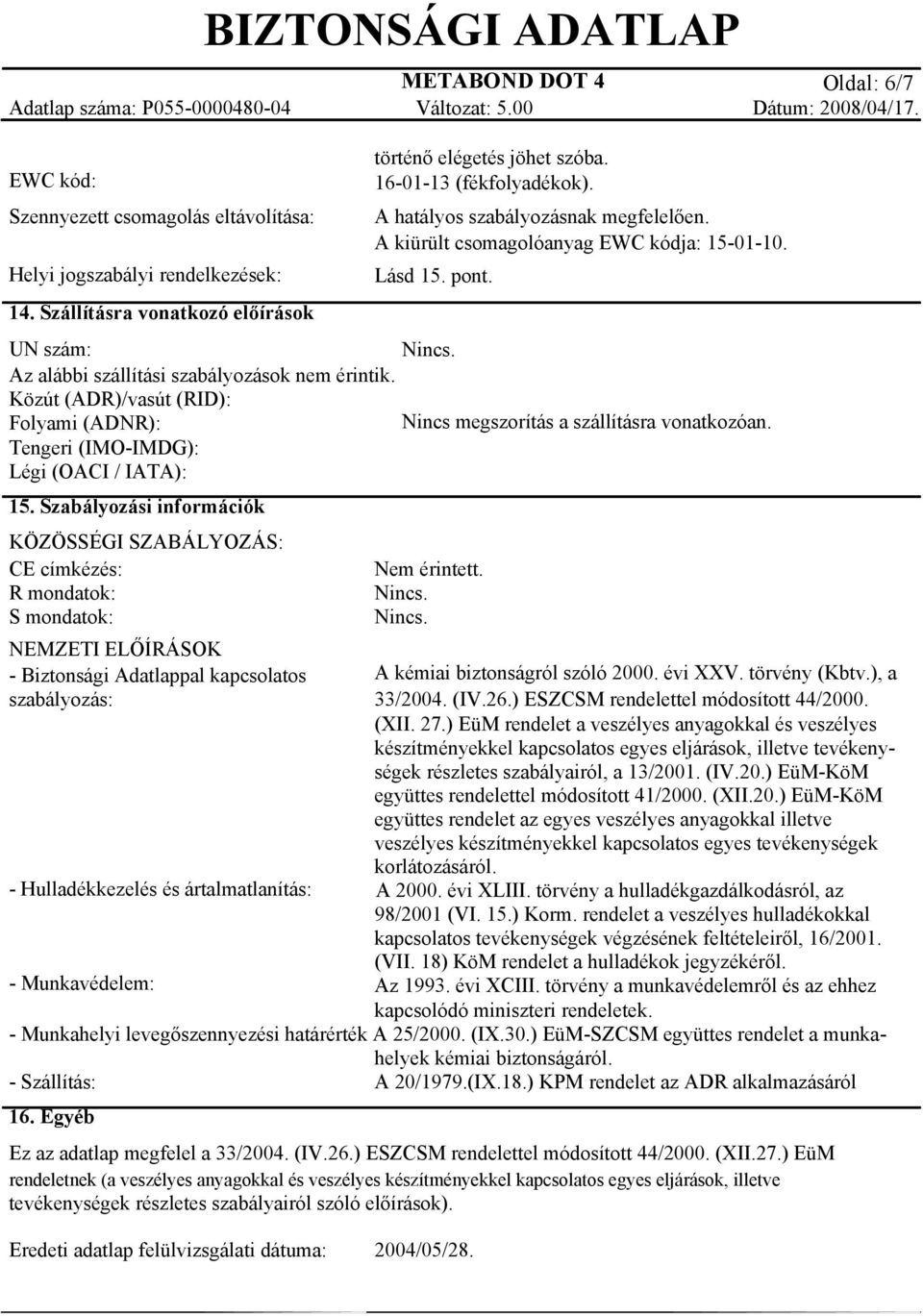 A hatályos szabályozásnak megfelelően. A kiürült csomagolóanyag EWC kódja: 15-01-10. Lásd 15. pont. UN szám: Nincs. Az alábbi szállítási szabályozások nem érintik.