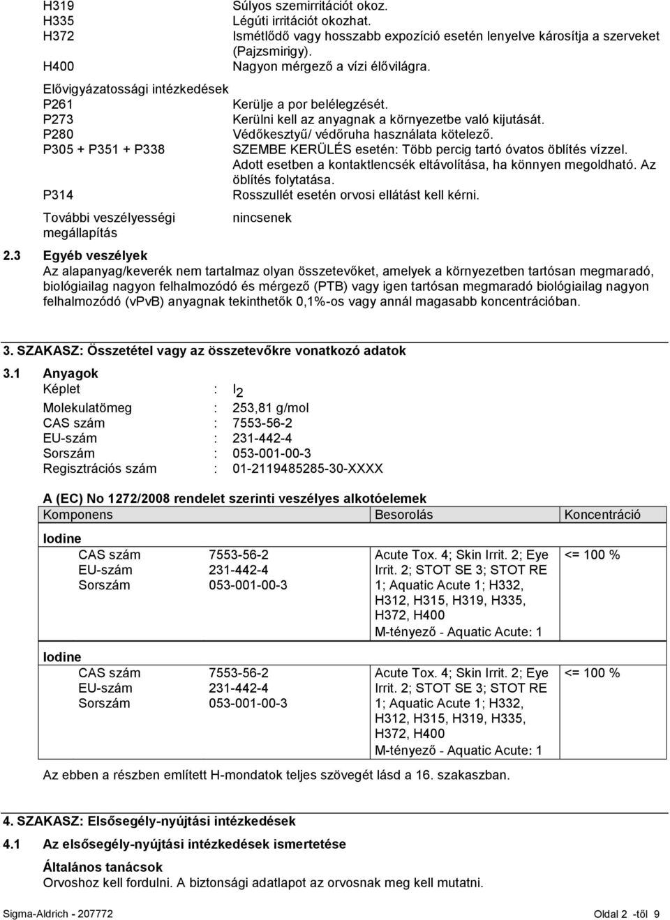 P305 + P351 + P338 SZEMBE KERÜLÉS esetén: Több percig tartó óvatos öblítés vízzel. Adott esetben a kontaktlencsék eltávolítása, ha könnyen megoldható. Az öblítés folytatása.