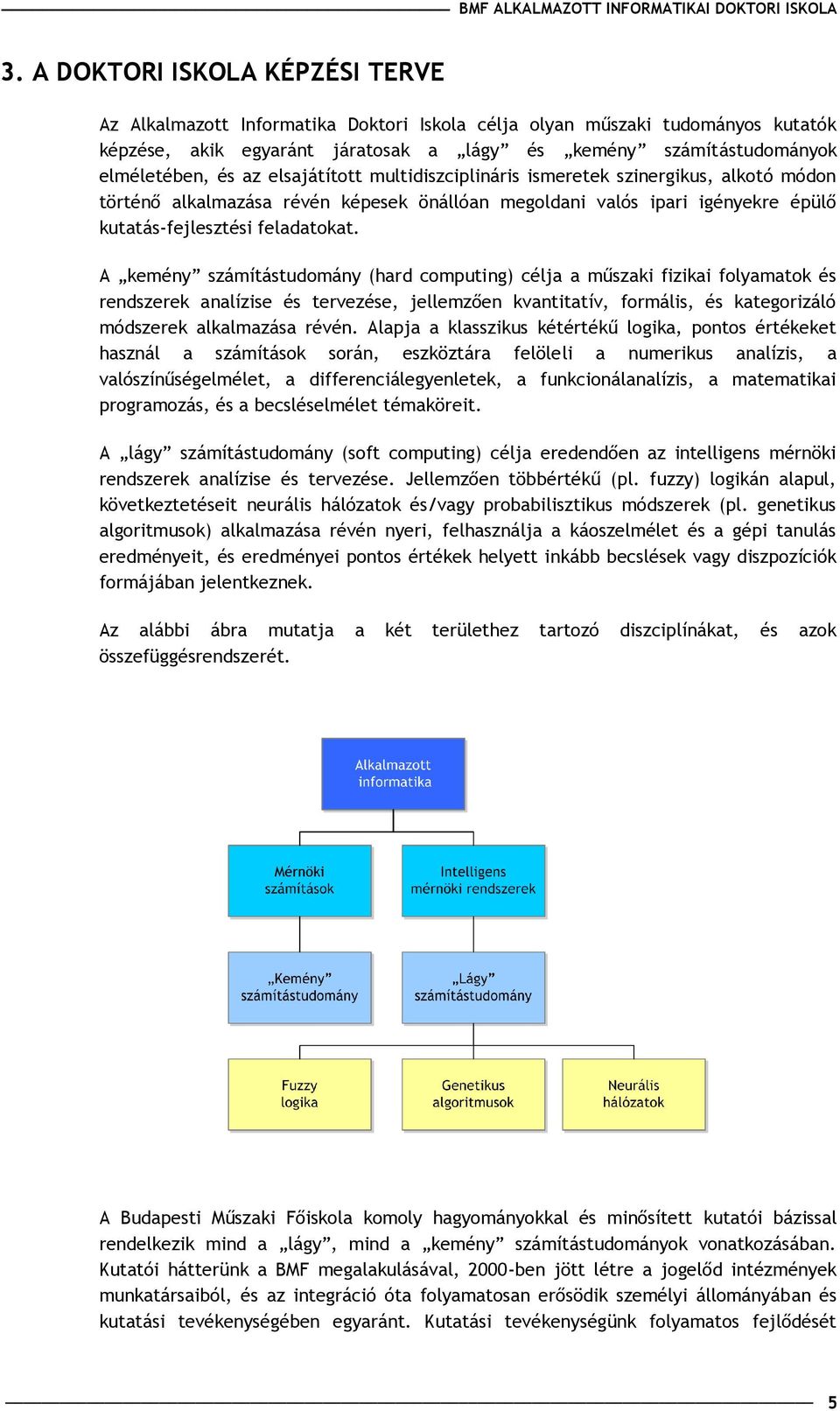 A kemény számítástudomány (hard computing) célja a m szaki fizikai folyamatok és rendszerek analízise és tervezése, jellemz en kvantitatív, formális, és kategorizáló módszerek alkalmazása révén.