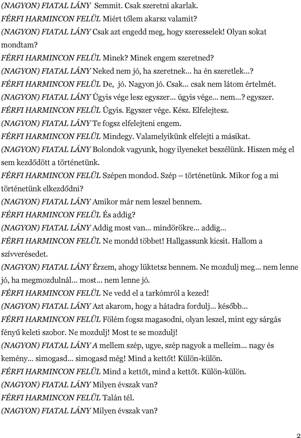 (NAGYON) FIATAL LÁNY Úgyis vége lesz egyszer úgyis vége nem? egyszer. FÉRFI HARMINCON FELÜL Úgyis. Egyszer vége. Kész. Elfelejtesz. (NAGYON) FIATAL LÁNY Te fogsz elfelejteni engem.
