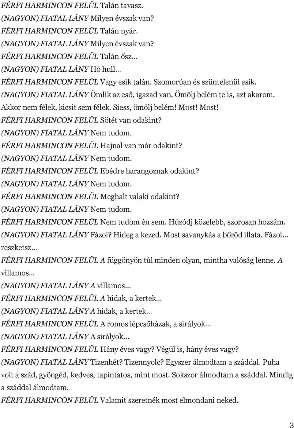 Most! FÉRFI HARMINCON FELÜL Sötét van odakint? (NAGYON) FIATAL LÁNY Nem tudom. FÉRFI HARMINCON FELÜL Hajnal van már odakint? (NAGYON) FIATAL LÁNY Nem tudom. FÉRFI HARMINCON FELÜL Ebédre harangoznak odakint?
