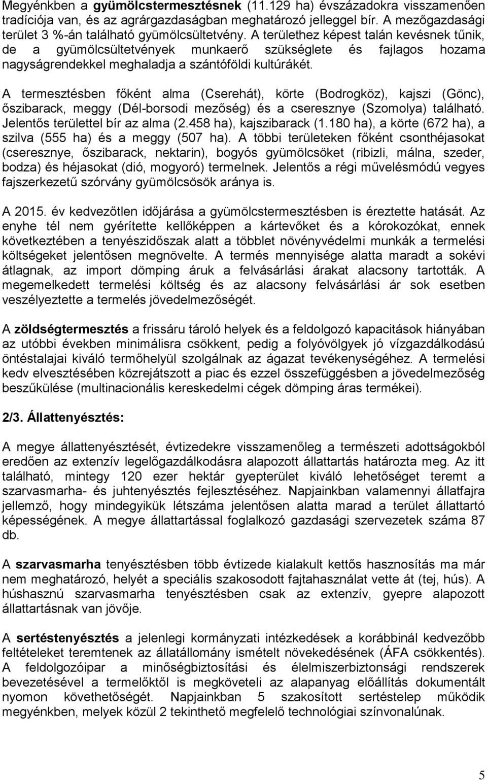 A termesztésben főként alma (Cserehát), körte (Bodrogköz), kajszi (Gönc), őszibarack, meggy (Dél-borsodi mezőség) és a cseresznye (Szomolya) található. Jelentős területtel bír az alma (2.