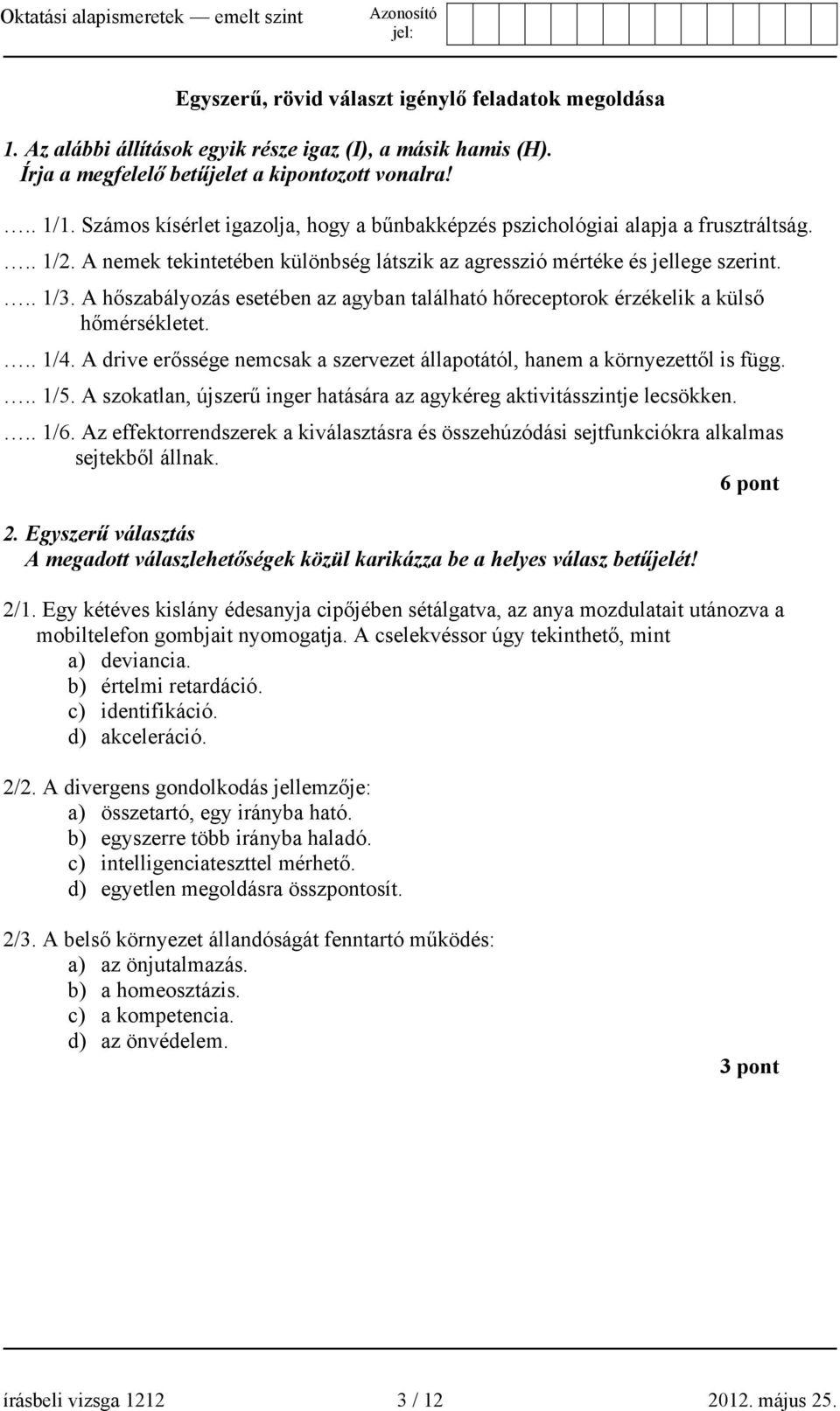 A hőszabályozás esetében az agyban található hőreceptorok érzékelik a külső hőmérsékletet... 1/4. A drive erőssége nemcsak a szervezet állapotától, hanem a környezettől is függ... 1/5.