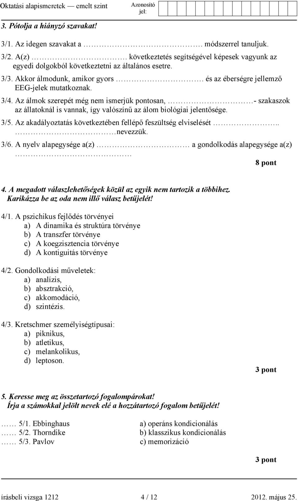 Az álmok szerepét még nem ismerjük pontosan, - szakaszok az állatoknál is vannak, így valószínű az álom biológiai jelentősége. 3/5. Az akadályoztatás következtében fellépő feszültség elviselését.