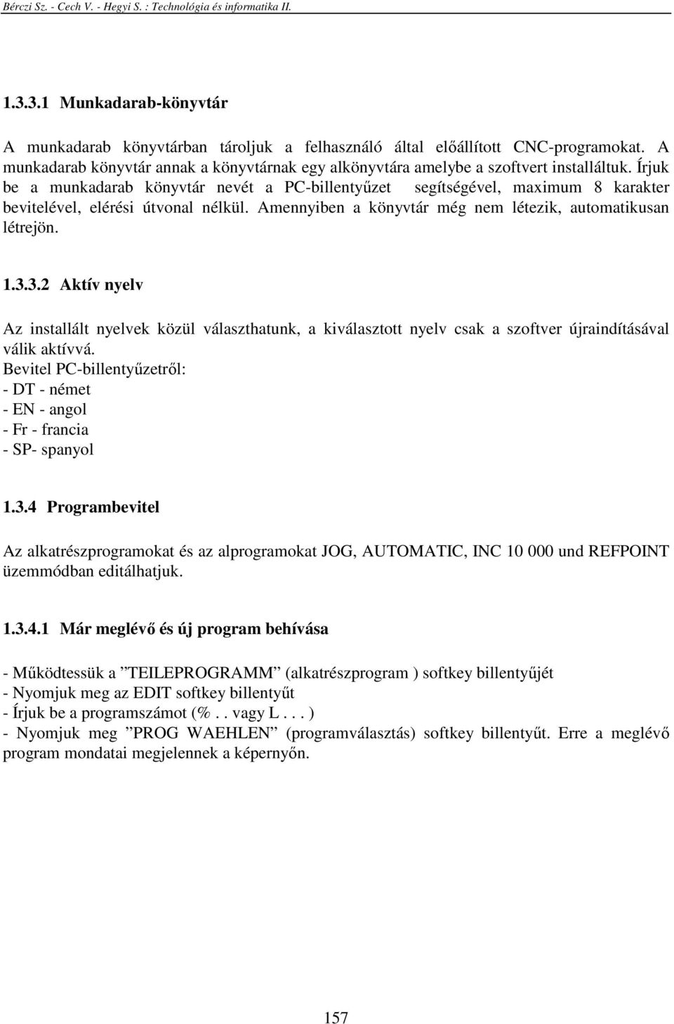 Írjuk be a munkadarab könyvtár nevét a PC-billentyőzet segítségével, maximum 8 karakter bevitelével, elérési útvonal nélkül. Amennyiben a könyvtár még nem létezik, automatikusan létrejön. 1.3.