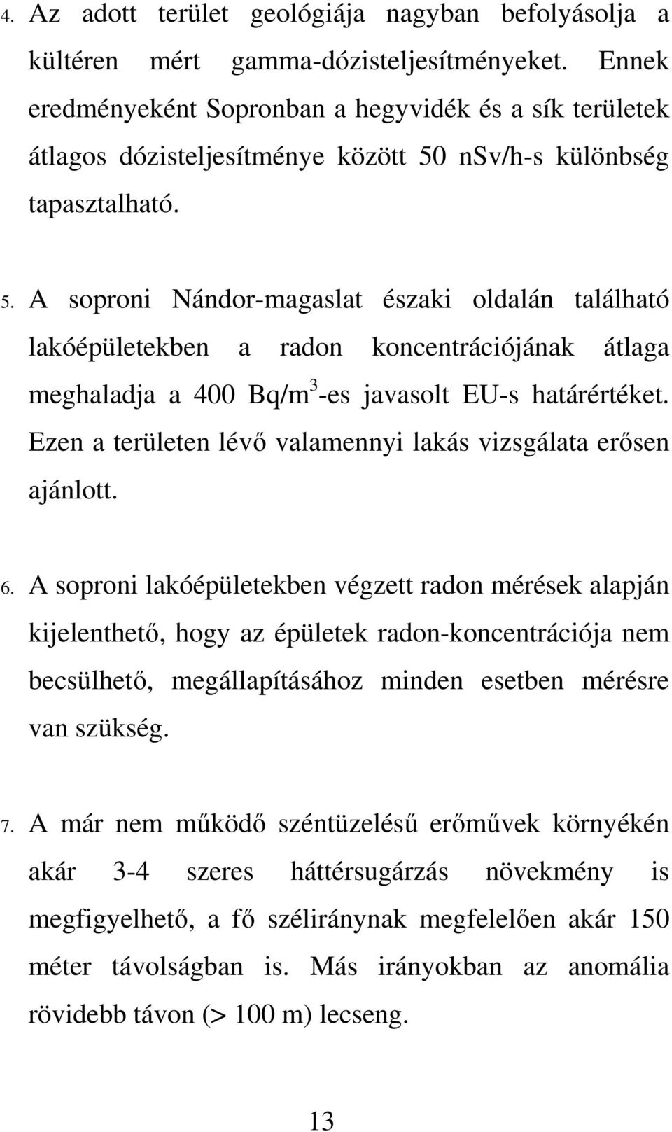 nsv/h-s különbség tapasztalható. 5. A soproni Nándor-magaslat északi oldalán található lakóépületekben a radon koncentrációjának átlaga meghaladja a 400 Bq/m 3 -es javasolt EU-s határértéket.