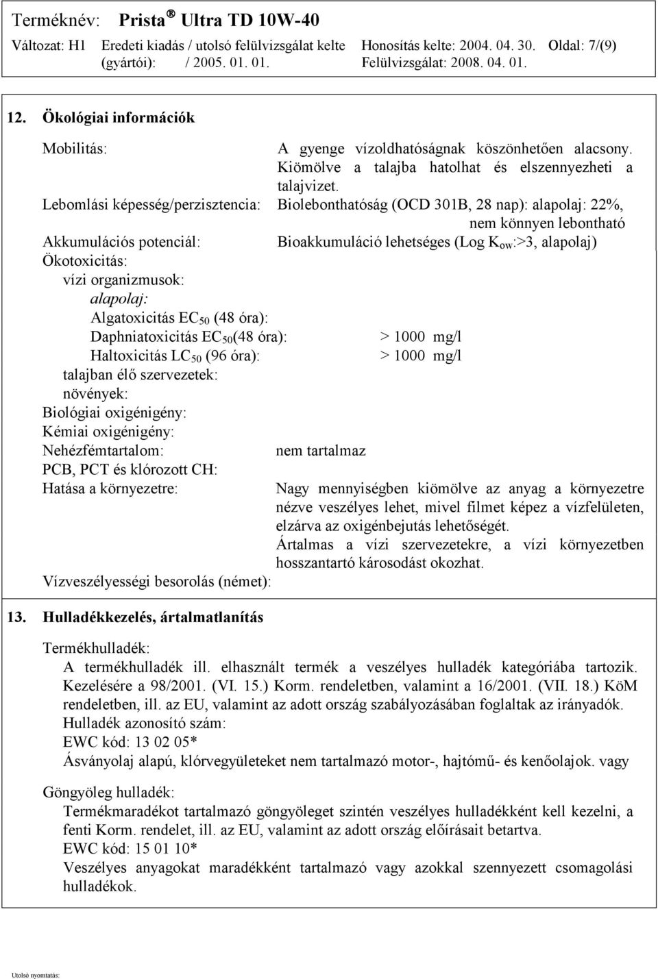 vízi organizmusok: alapolaj: Algatoxicitás EC 50 (48 óra): Daphniatoxicitás EC 50 (48 óra): > 1000 mg/l Haltoxicitás LC 50 (96 óra): talajban élő szervezetek: növények: Biológiai oxigénigény: Kémiai