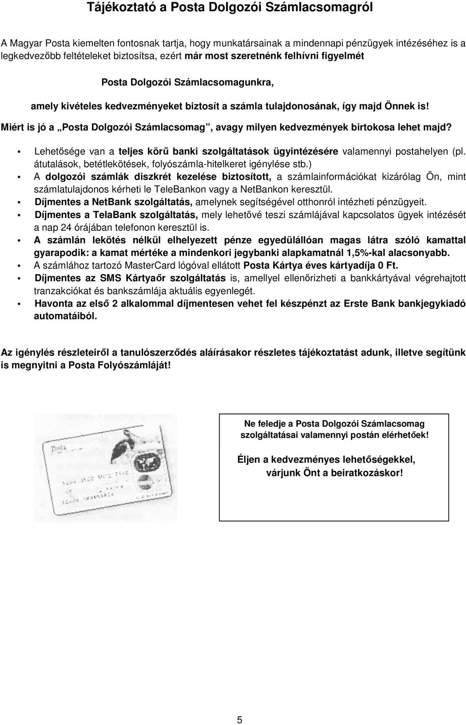Miért is jó a Posta Dolgozói Számlacsomag, avagy milyen kedvezmények birtokosa lehet majd? Lehetősége van a teljes körű banki szolgáltatások ügyintézésére valamennyi postahelyen (pl.