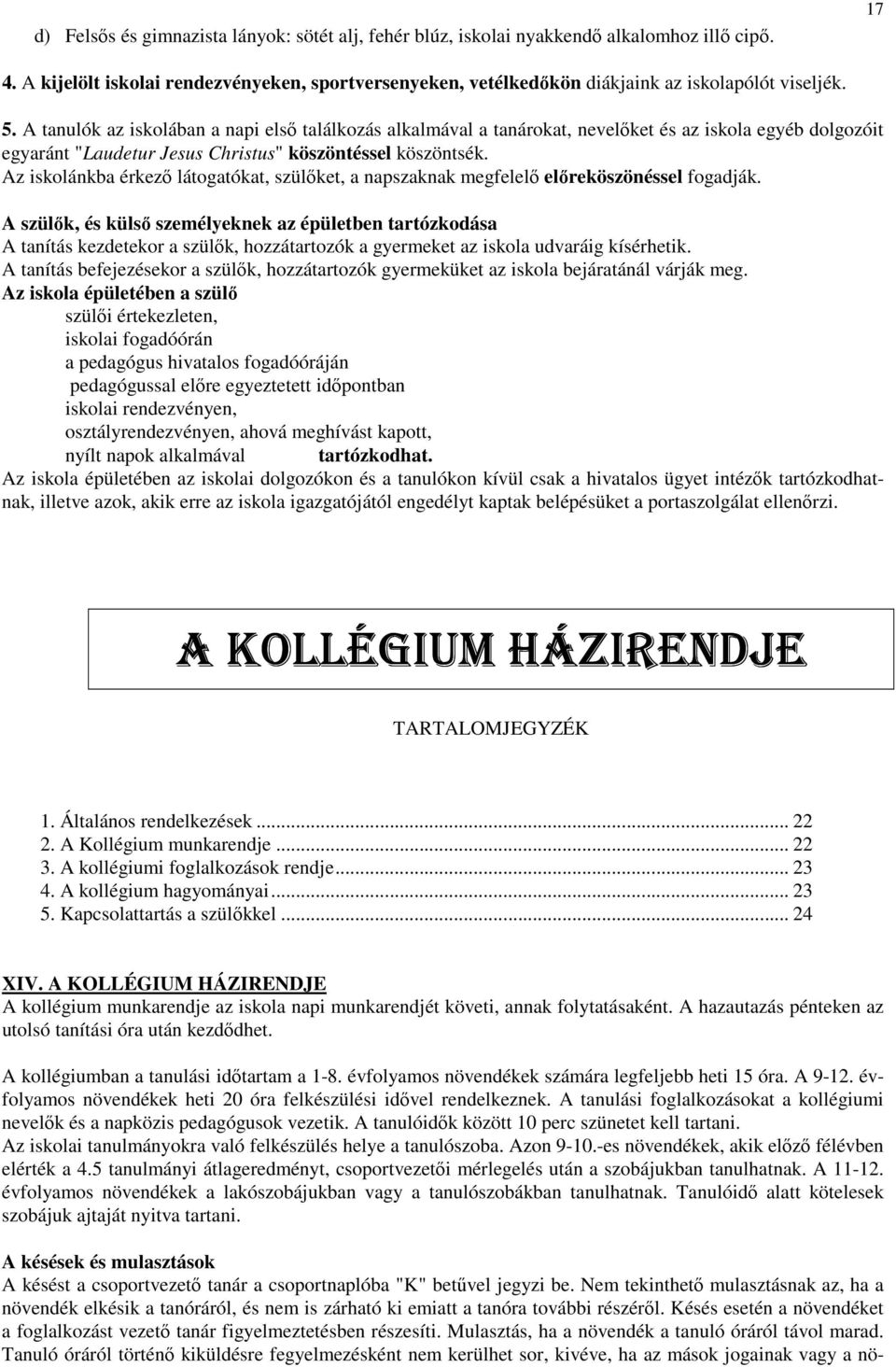 A tanulók az iskolában a napi első találkozás alkalmával a tanárokat, nevelőket és az iskola egyéb dolgozóit egyaránt "Laudetur Jesus Christus" köszöntéssel köszöntsék.