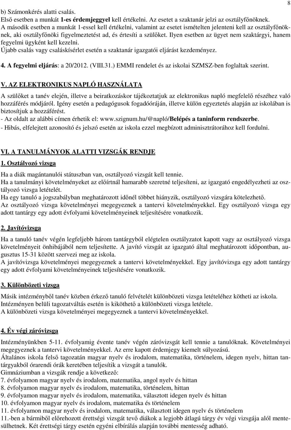Ilyen esetben az ügyet nem szaktárgyi, hanem fegyelmi ügyként kell kezelni. Újabb csalás vagy csaláskísérlet esetén a szaktanár igazgatói eljárást kezdeményez. 4. A fegyelmi eljárás: a 20/2012. (VIII.
