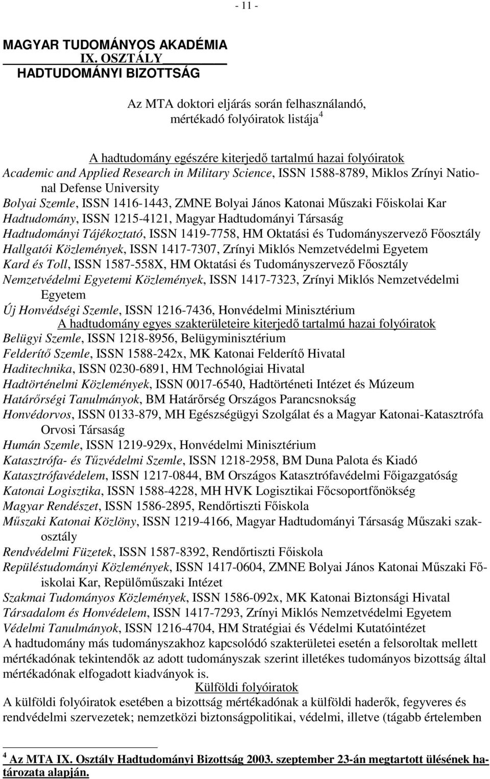 in Military Science, ISSN 1588-8789, Miklos Zrínyi National Defense University Bolyai Szemle, ISSN 1416-1443, ZMNE Bolyai János Katonai Mőszaki Fıiskolai Kar Hadtudomány, ISSN 1215-4121, Magyar