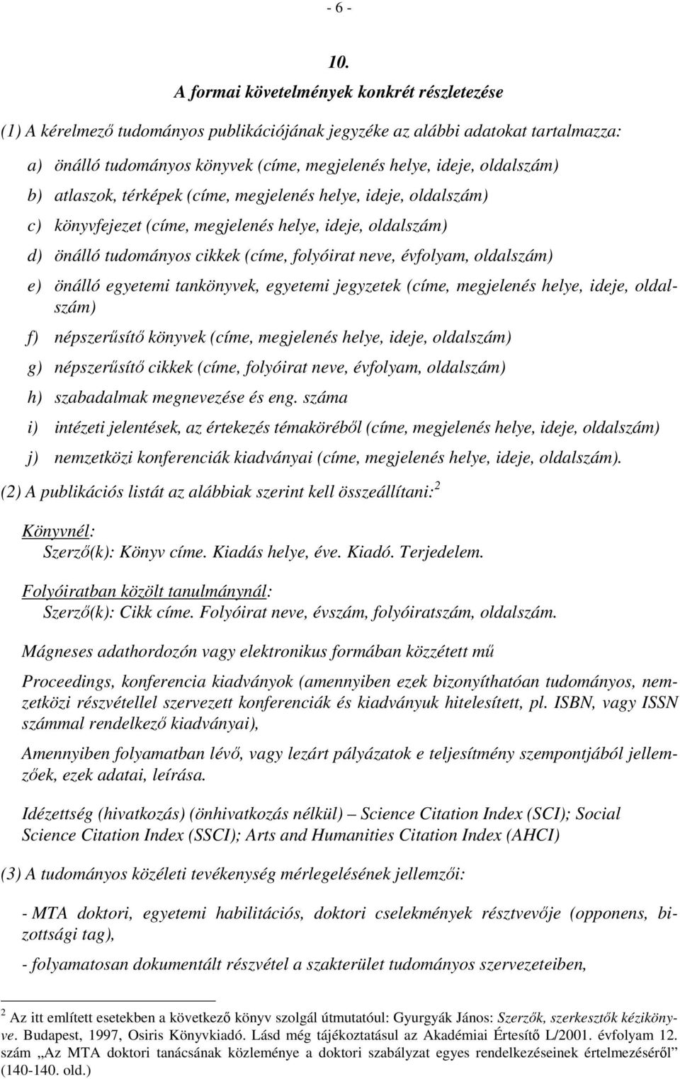 b) atlaszok, térképek (címe, megjelenés helye, ideje, oldalszám) c) könyvfejezet (címe, megjelenés helye, ideje, oldalszám) d) önálló tudományos cikkek (címe, folyóirat neve, évfolyam, oldalszám) e)