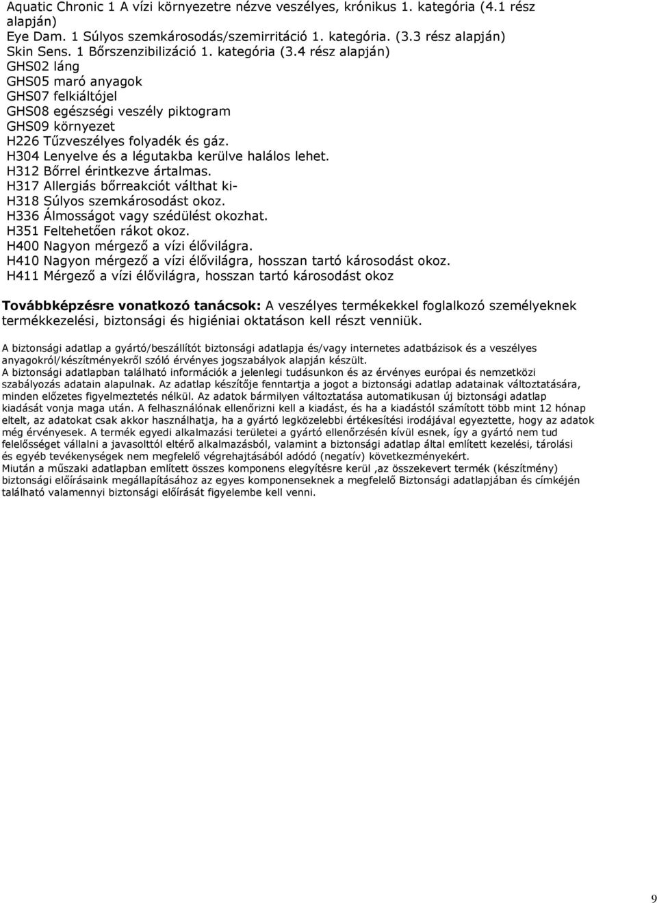 H304 Lenyelve és a légutakba kerülve halálos lehet. H312 Bőrrel érintkezve ártalmas. H317 Allergiás bőrreakciót válthat ki- H318 Súlyos szemkárosodást okoz. H336 Álmosságot vagy szédülést okozhat.