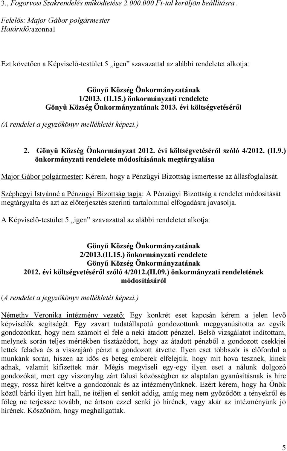 ) önkormányzati rendelete Gönyű Község Önkormányzatának 2013. évi költségvetéséről (A rendelet a jegyzőkönyv mellékletét képezi.) 2. Gönyű Község Önkormányzat 2012. évi költségvetéséről szóló 4/2012.