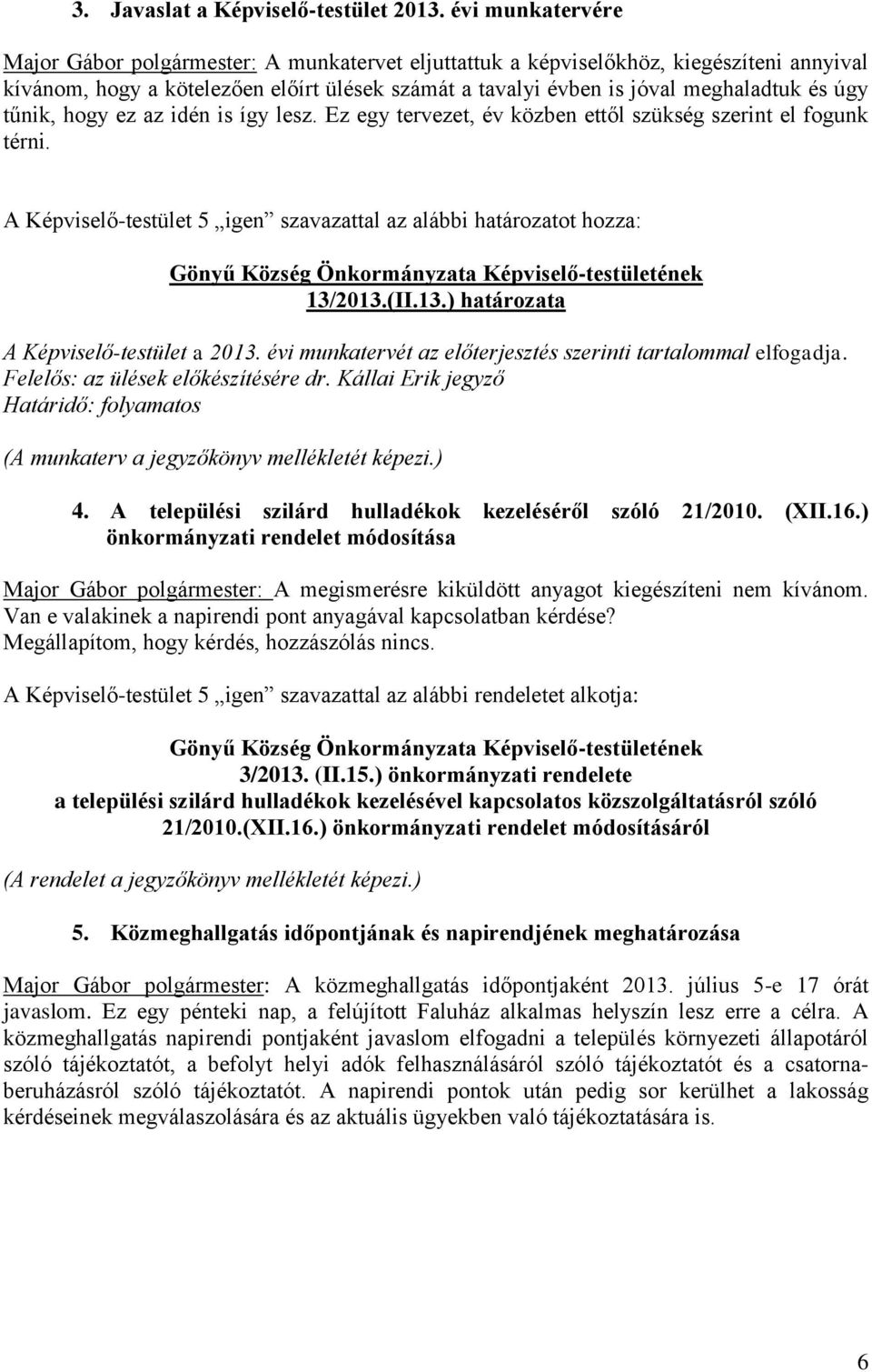 tűnik, hogy ez az idén is így lesz. Ez egy tervezet, év közben ettől szükség szerint el fogunk térni. A Képviselő-testület 5 igen szavazattal az alábbi határozatot hozza: 13/