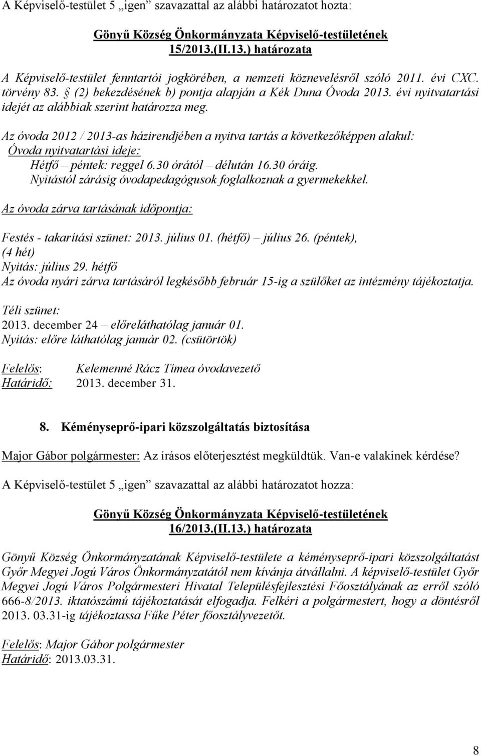Az óvoda 2012 / 2013-as házirendjében a nyitva tartás a következőképpen alakul: Óvoda nyitvatartási ideje: Hétfő péntek: reggel 6.30 órától délután 16.30 óráig.