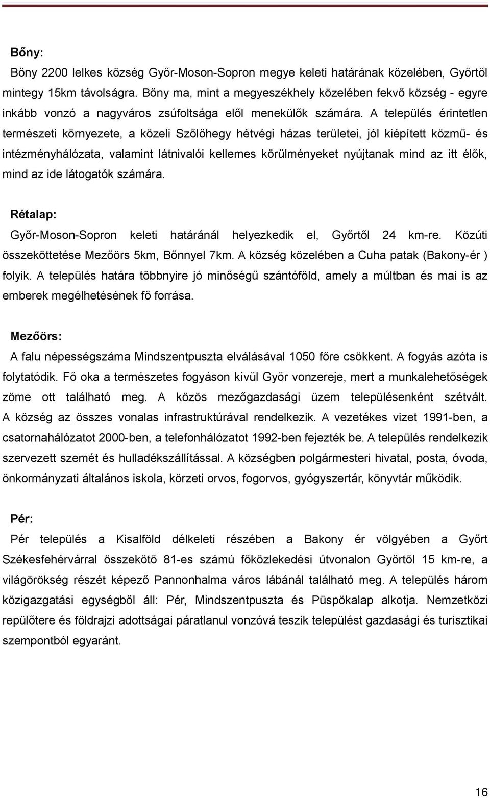 A település érintetlen természeti környezete, a közeli Szőlőhegy hétvégi házas területei, jól kiépített közmű- és intézményhálózata, valamint látnivalói kellemes körülményeket nyújtanak mind az itt
