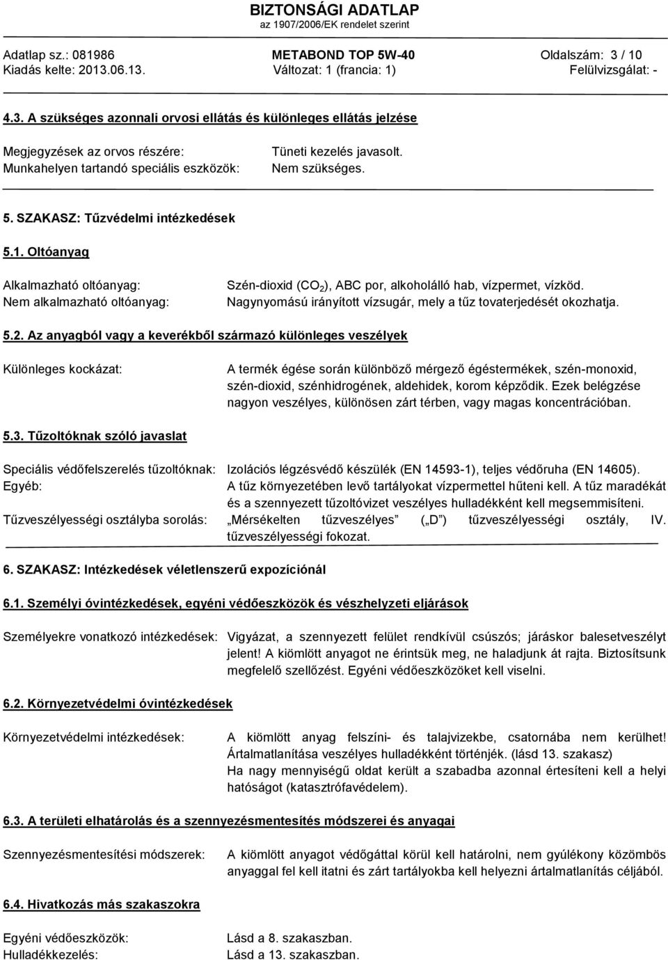 SZAKASZ: Tűzvédelmi intézkedések 5.1. Oltóanyag Alkalmazható oltóanyag: Nem alkalmazható oltóanyag: Szén-dioxid (CO 2 ), ABC por, alkoholálló hab, vízpermet, vízköd.