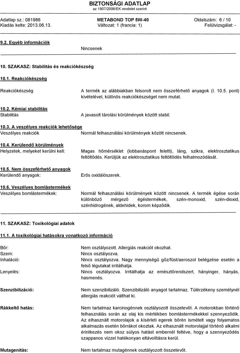 A veszélyes reakciók lehetősége Veszélyes reakciók Normál felhasználási körülmények között nincsenek. 10.4. Kerülendő körülmények Helyzetek, melyeket kerülni kell: 10.5.