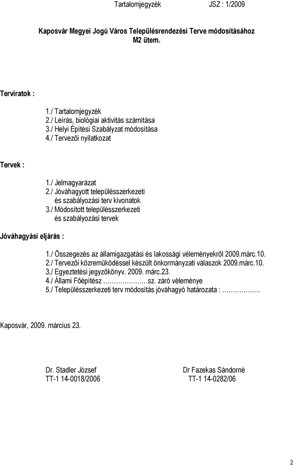 / Módosított településszerkezeti és szabályozási tervek 1./ Összegezés az államigazgatási és lakossági véleményekről 2009.márc.10. 2./ Tervezői közreműködéssel készült önkormányzati válaszok 2009.