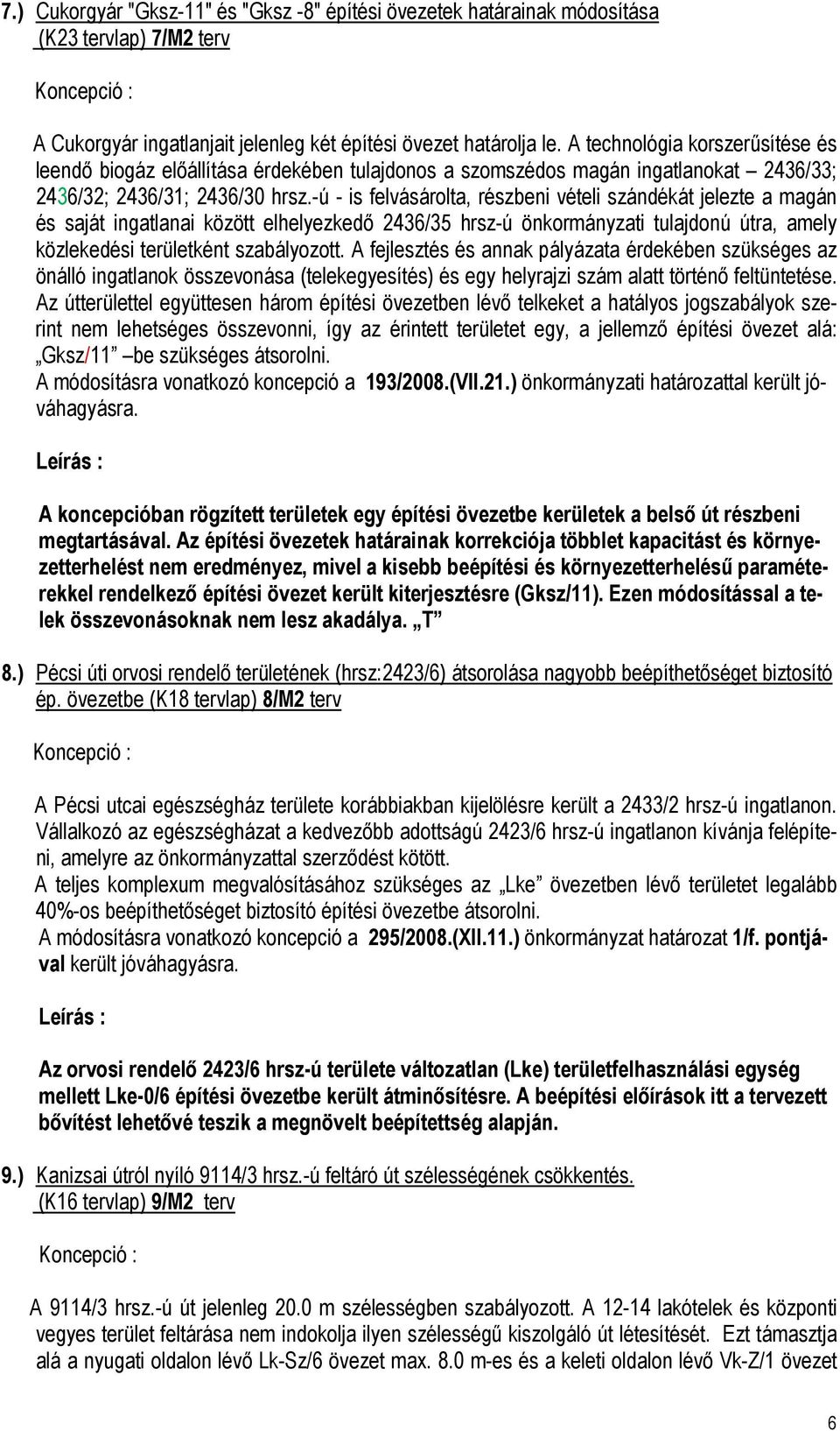 -ú - is felvásárolta, részbeni vételi szándékát jelezte a magán és saját ingatlanai között elhelyezkedő 2436/35 hrsz-ú önkormányzati tulajdonú útra, amely közlekedési területként szabályozott.