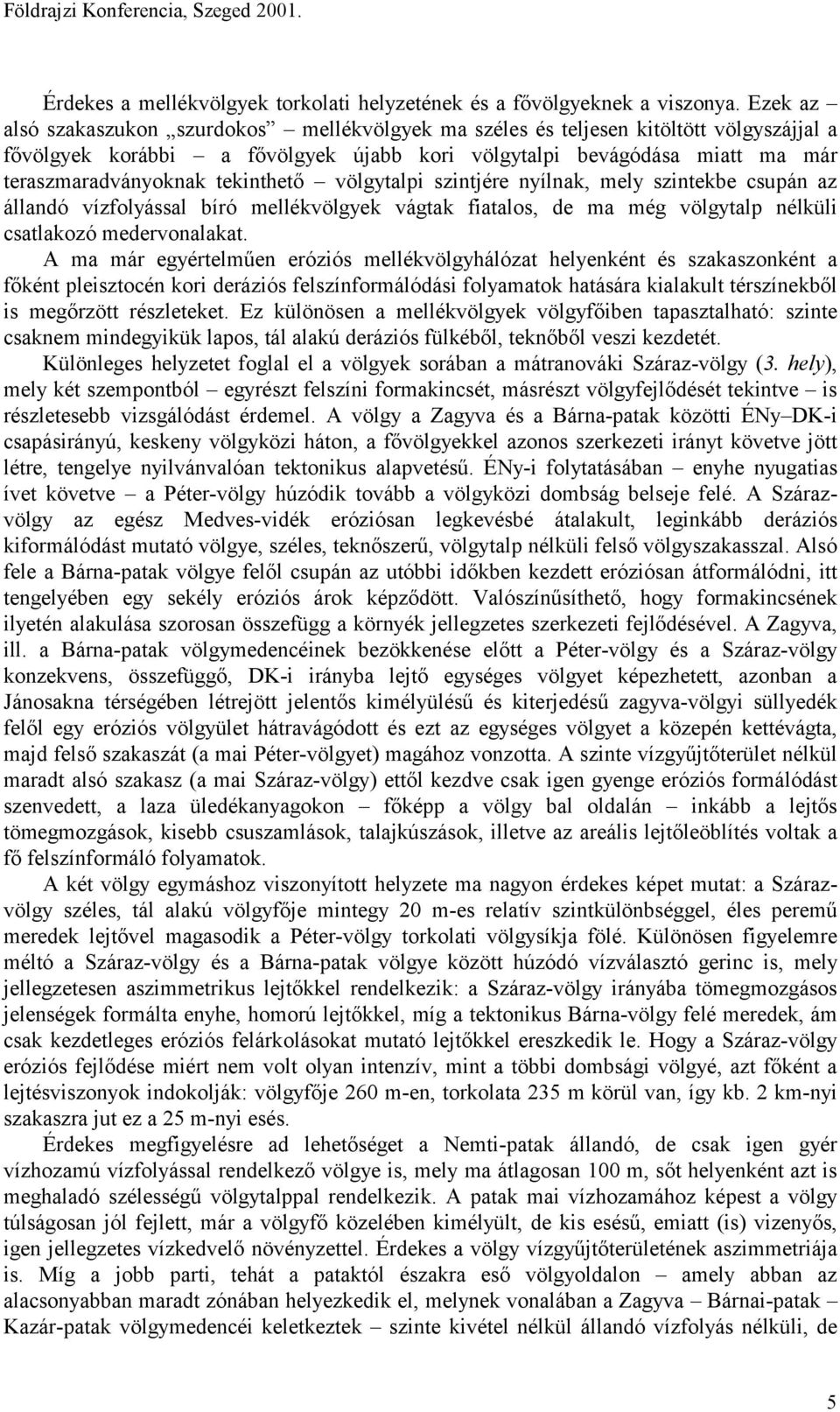 tekinthető völgytalpi szintjére nyílnak, mely szintekbe csupán az állandó vízfolyással bíró mellékvölgyek vágtak fiatalos, de ma még völgytalp nélküli csatlakozó medervonalakat.