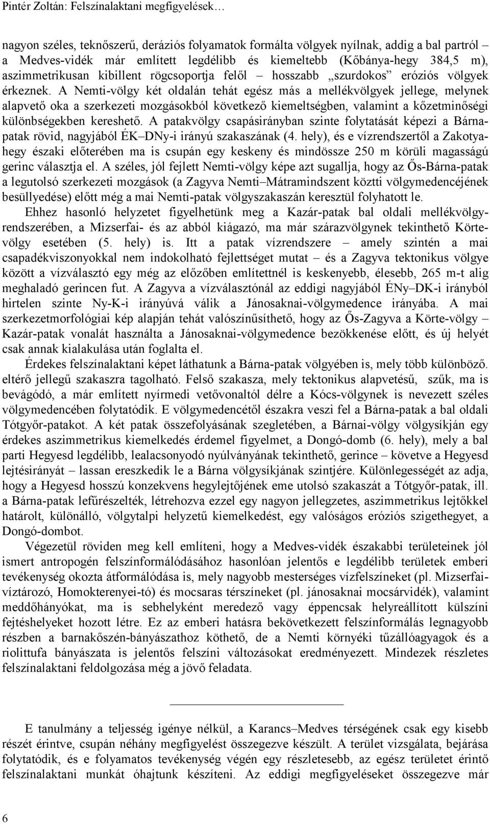 A Nemti-völgy két oldalán tehát egész más a mellékvölgyek jellege, melynek alapvető oka a szerkezeti mozgásokból következő kiemeltségben, valamint a kőzetminőségi különbségekben kereshető.