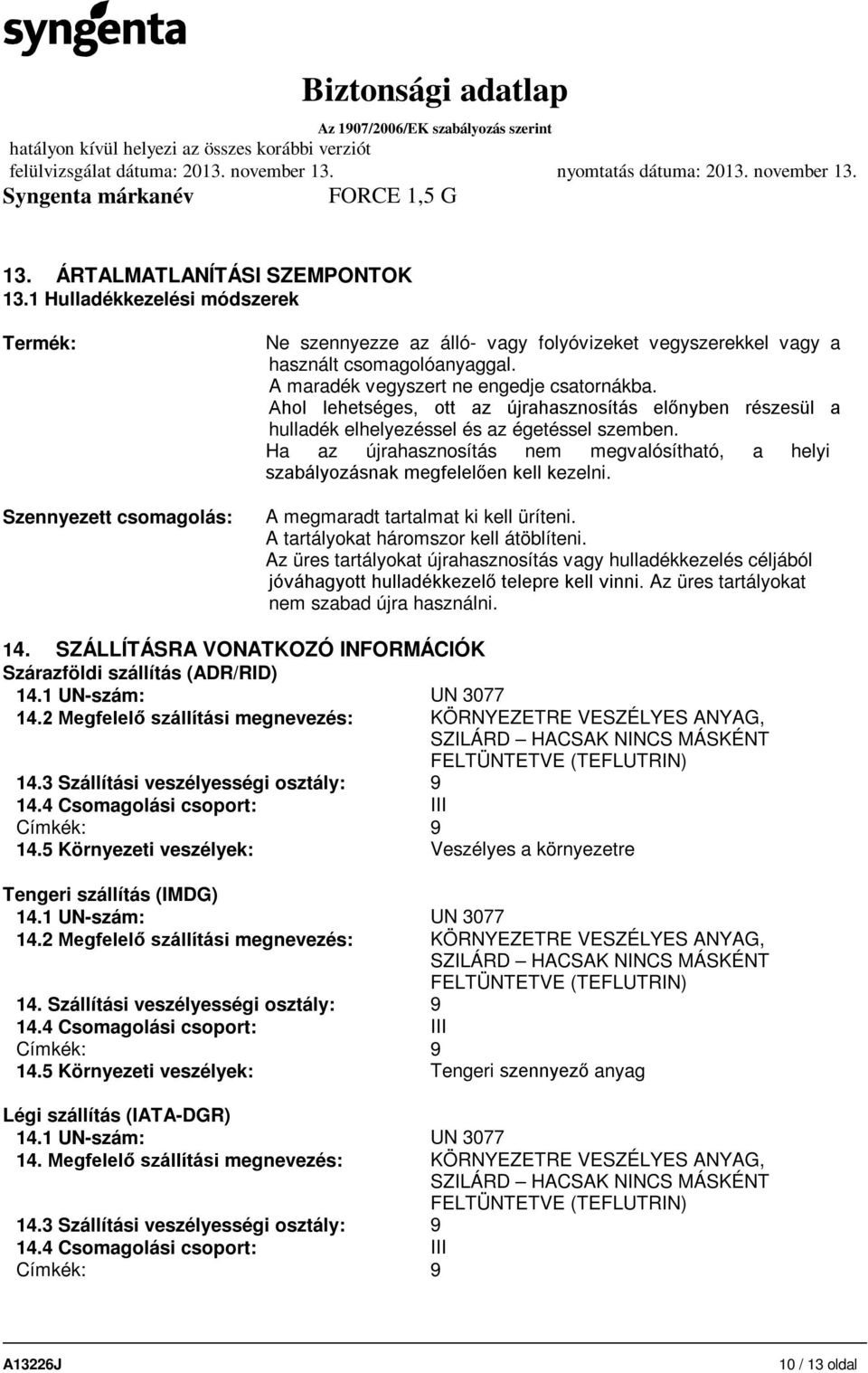 Ha az újrahasznosítás nem megvalósítható, a helyi szabályozásnak megfelelően kell kezelni. A megmaradt tartalmat ki kell üríteni. A tartályokat háromszor kell átöblíteni.