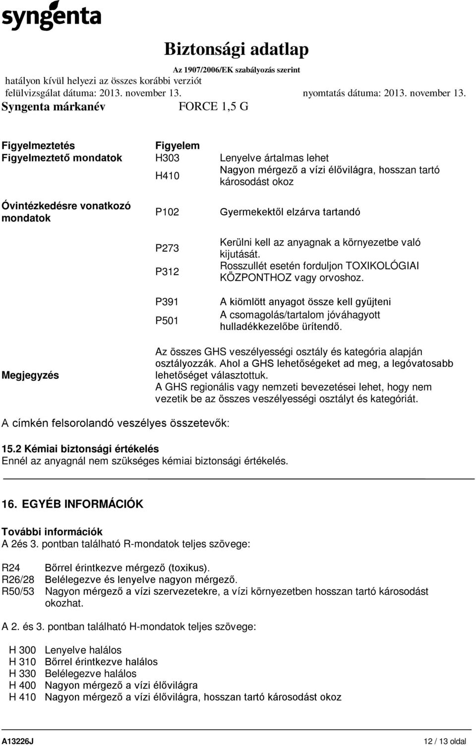 A kiömlött anyagot össze kell gyűjteni A csomagolás/tartalom jóváhagyott hulladékkezelőbe ürítendő. Megjegyzés Az összes GHS veszélyességi osztály és kategória alapján osztályozzák.