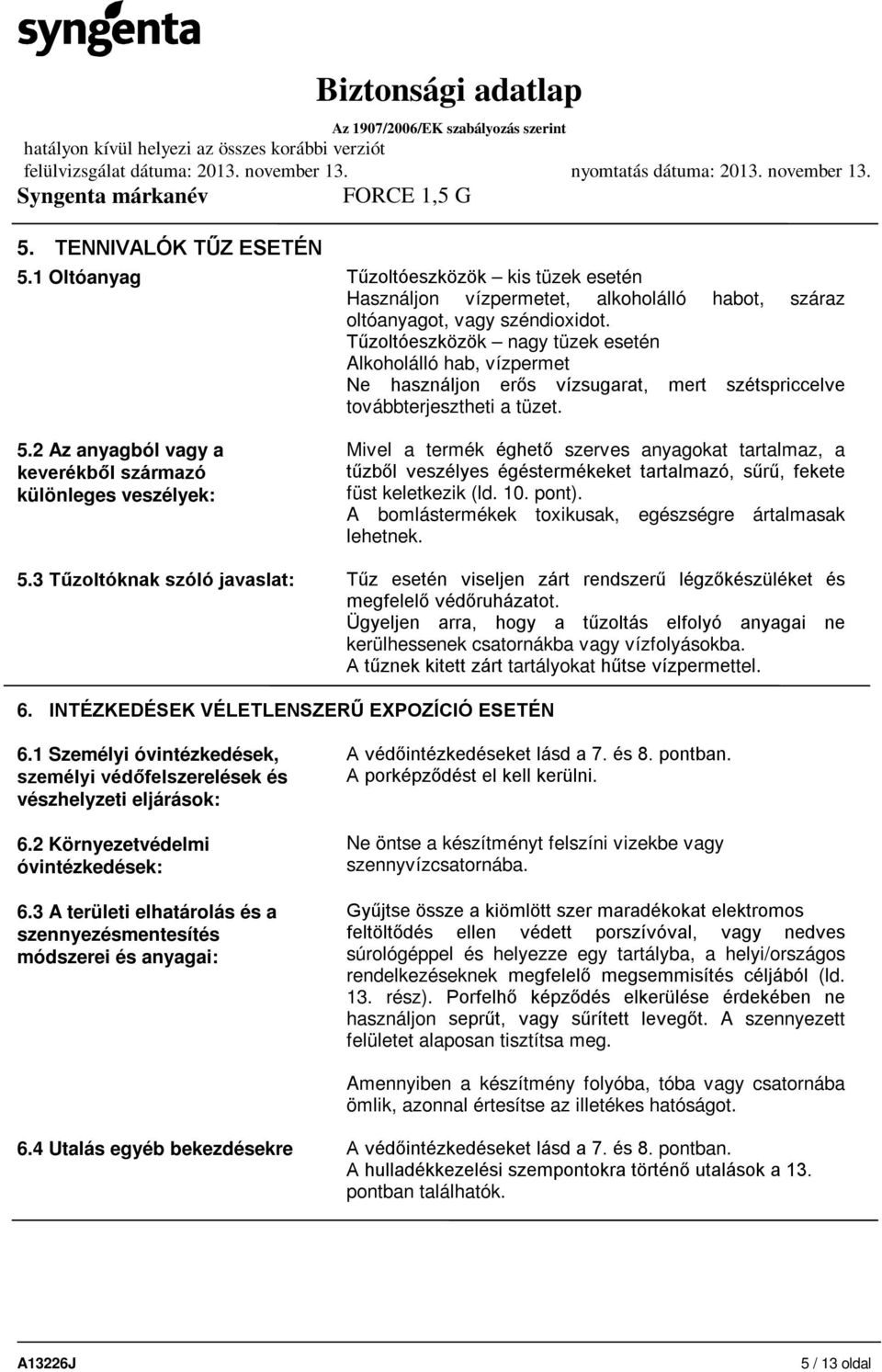 2 Az anyagból vagy a keverékből származó különleges veszélyek: Mivel a termék éghető szerves anyagokat tartalmaz, a tűzből veszélyes égéstermékeket tartalmazó, sűrű, fekete füst keletkezik (ld. 10.