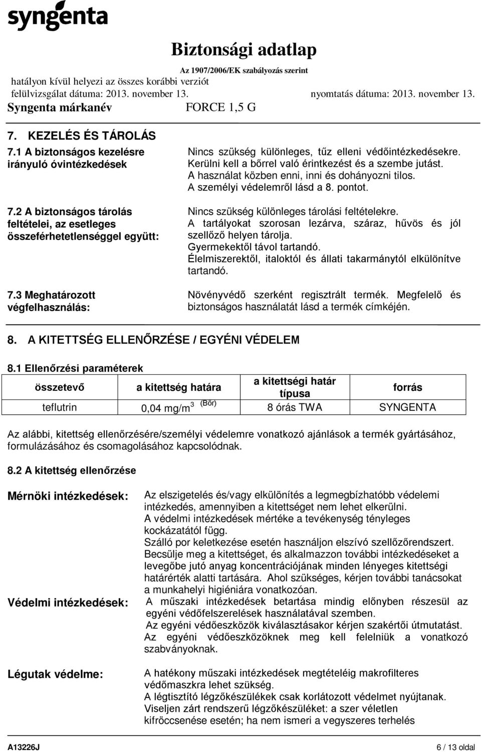 A személyi védelemről lásd a 8. pontot. Nincs szükség különleges tárolási feltételekre. A tartályokat szorosan lezárva, száraz, hűvös és jól szellőző helyen tárolja. Gyermekektől távol tartandó.