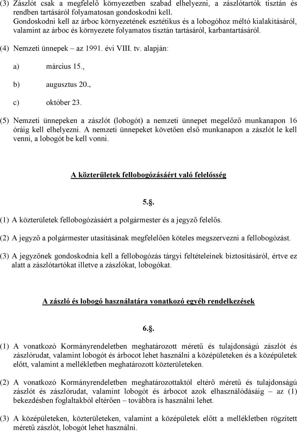 évi VIII. tv. alapján: a) március 15., b) augusztus 20., c) október 23. (5) Nemzeti ünnepeken a zászlót (lobogót) a nemzeti ünnepet megelőző munkanapon 16 óráig kell elhelyezni.