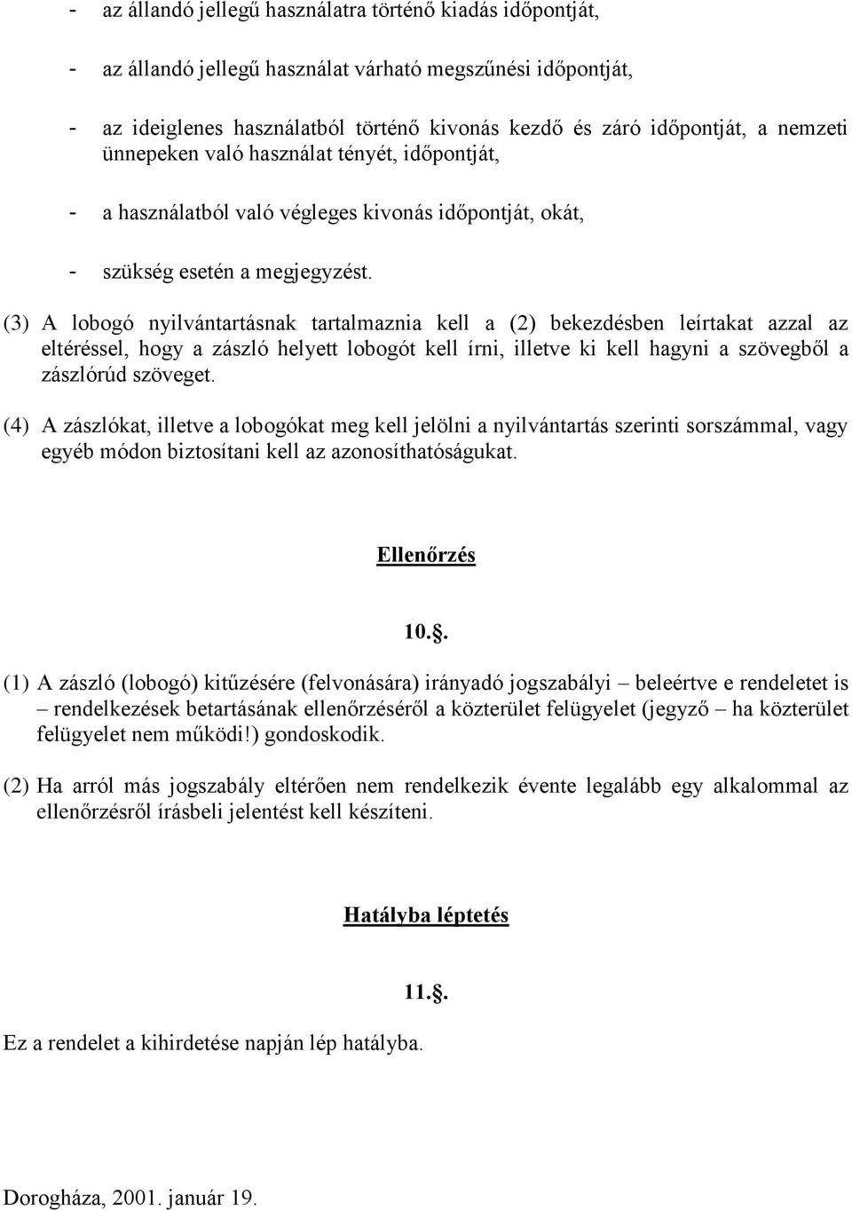 (3) A lobogó nyilvántartásnak tartalmaznia kell a (2) bekezdésben leírtakat azzal az eltéréssel, hogy a zászló helyett lobogót kell írni, illetve ki kell hagyni a szövegből a zászlórúd szöveget.