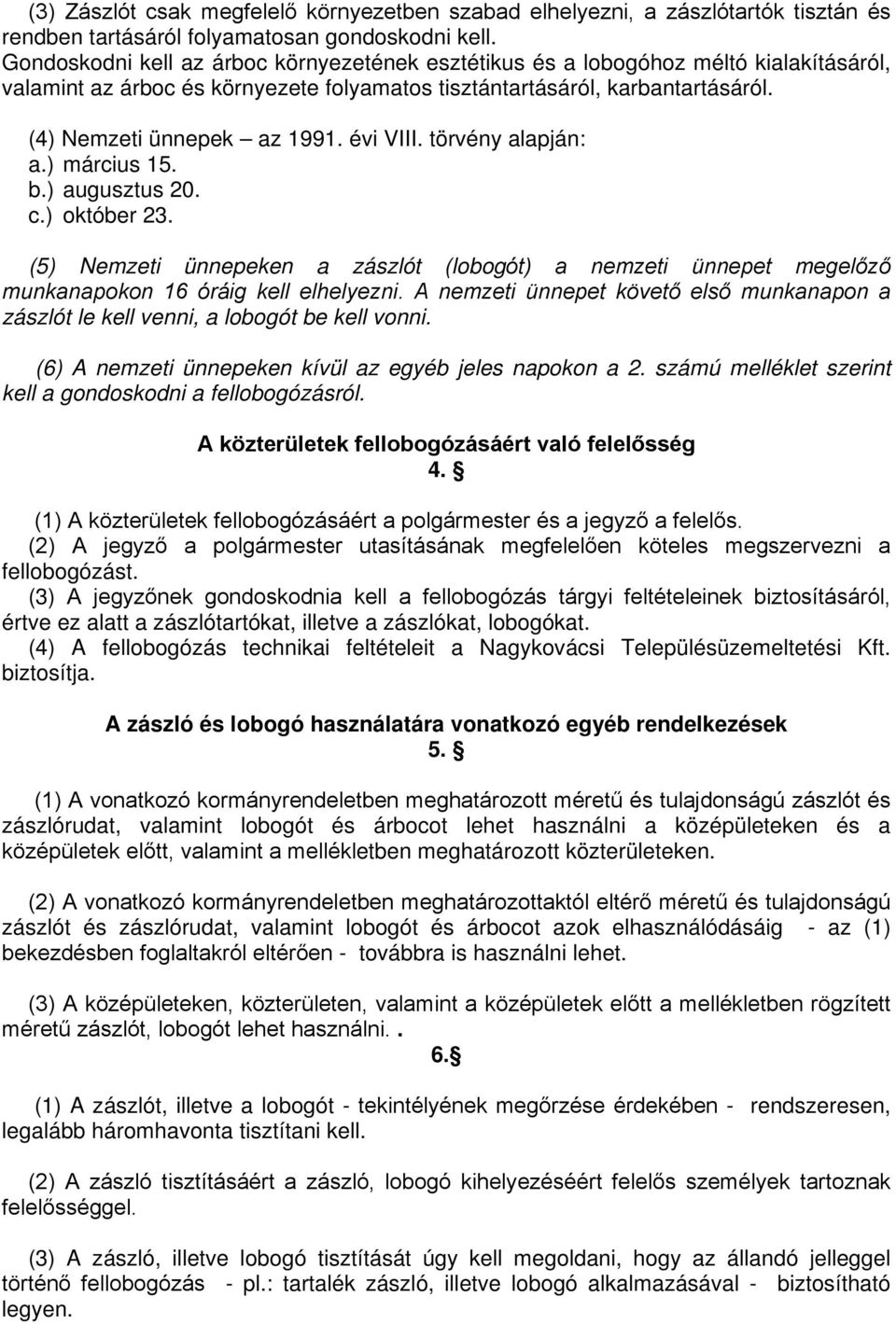 évi VIII. törvény alapján: a.) március 15. b.) augusztus 20. c.) október 23. (5) Nemzeti ünnepeken a zászlót (lobogót) a nemzeti ünnepet megelőző munkanapokon 16 óráig kell elhelyezni.