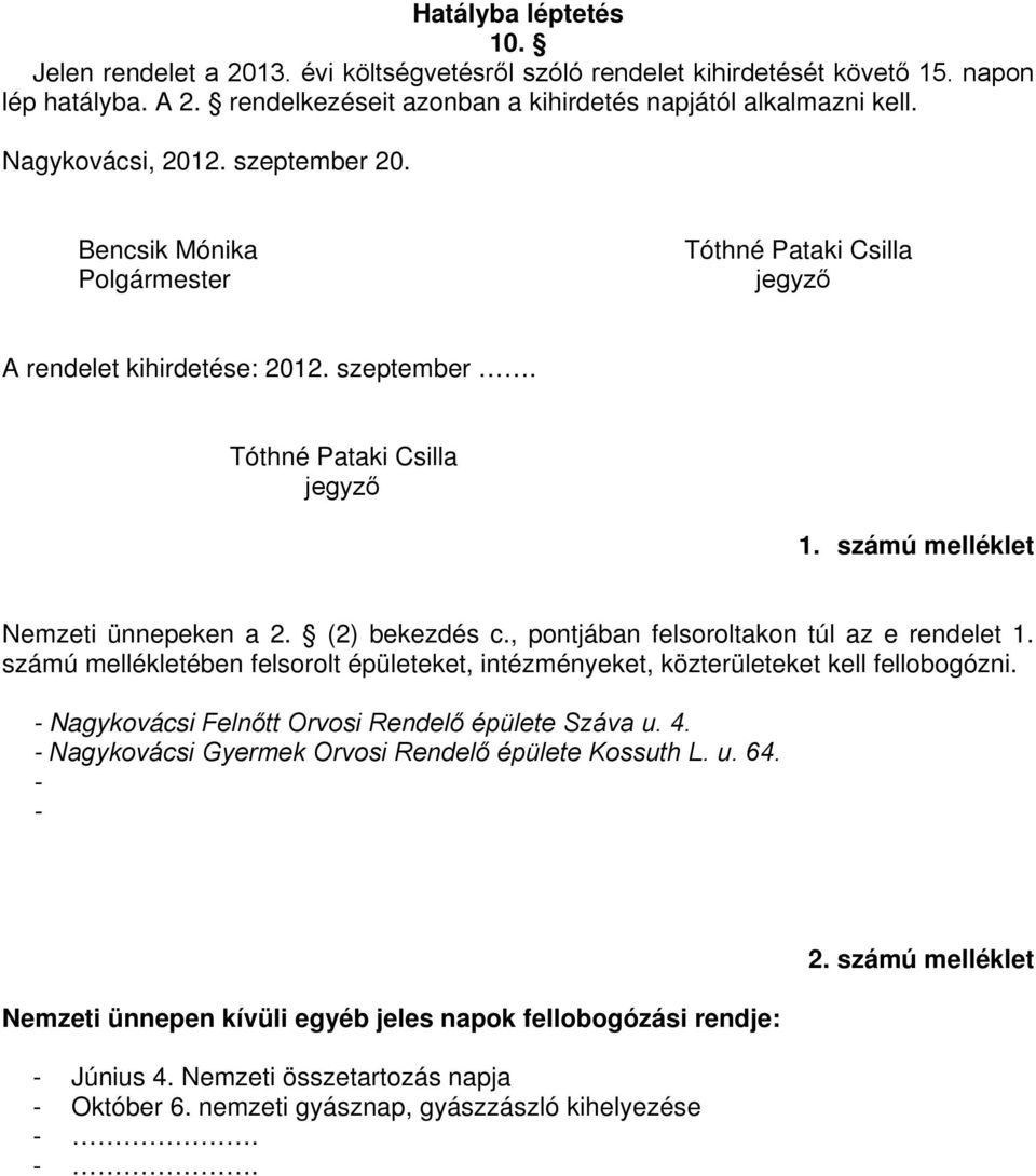 , pontjában felsoroltakon túl az e rendelet 1. számú mellékletében felsorolt épületeket, intézményeket, közterületeket kell fellobogózni. - Nagykovácsi Felnőtt Orvosi Rendelő épülete Száva u. 4.