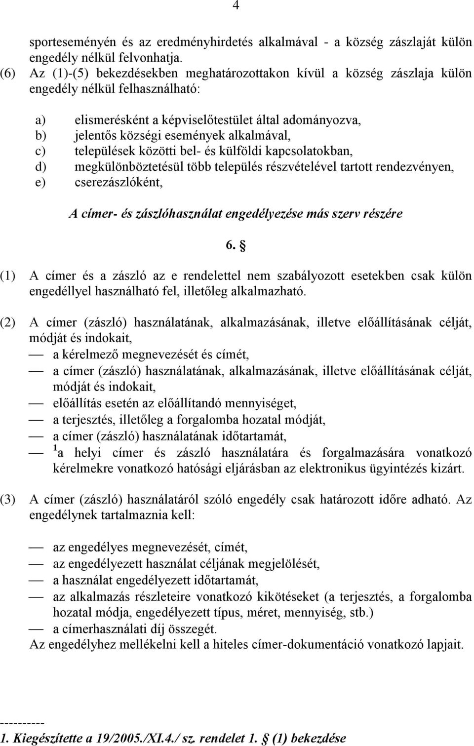 alkalmával, c) települések közötti bel- és külföldi kapcsolatokban, d) megkülönböztetésül több település részvételével tartott rendezvényen, e) cserezászlóként, A címer- és zászlóhasználat