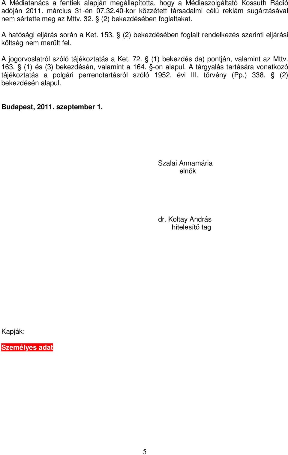 (2) bekezdésében foglalt rendelkezés szerinti eljárási költség nem merült fel. A jogorvoslatról szóló tájékoztatás a Ket. 72. (1) bekezdés da) pontján, valamint az Mttv. 163.