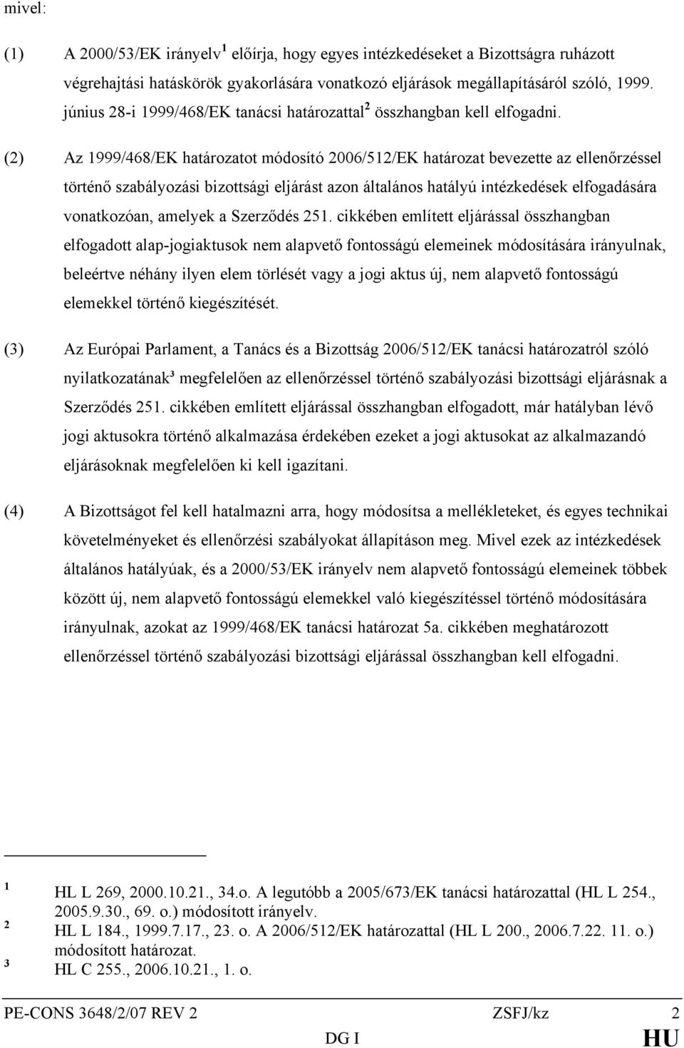 (2) Az 1999/468/EK határozatot módosító 2006/512/EK határozat bevezette az ellenőrzéssel történő szabályozási bizottsági eljárást azon általános hatályú intézkedések elfogadására vonatkozóan, amelyek