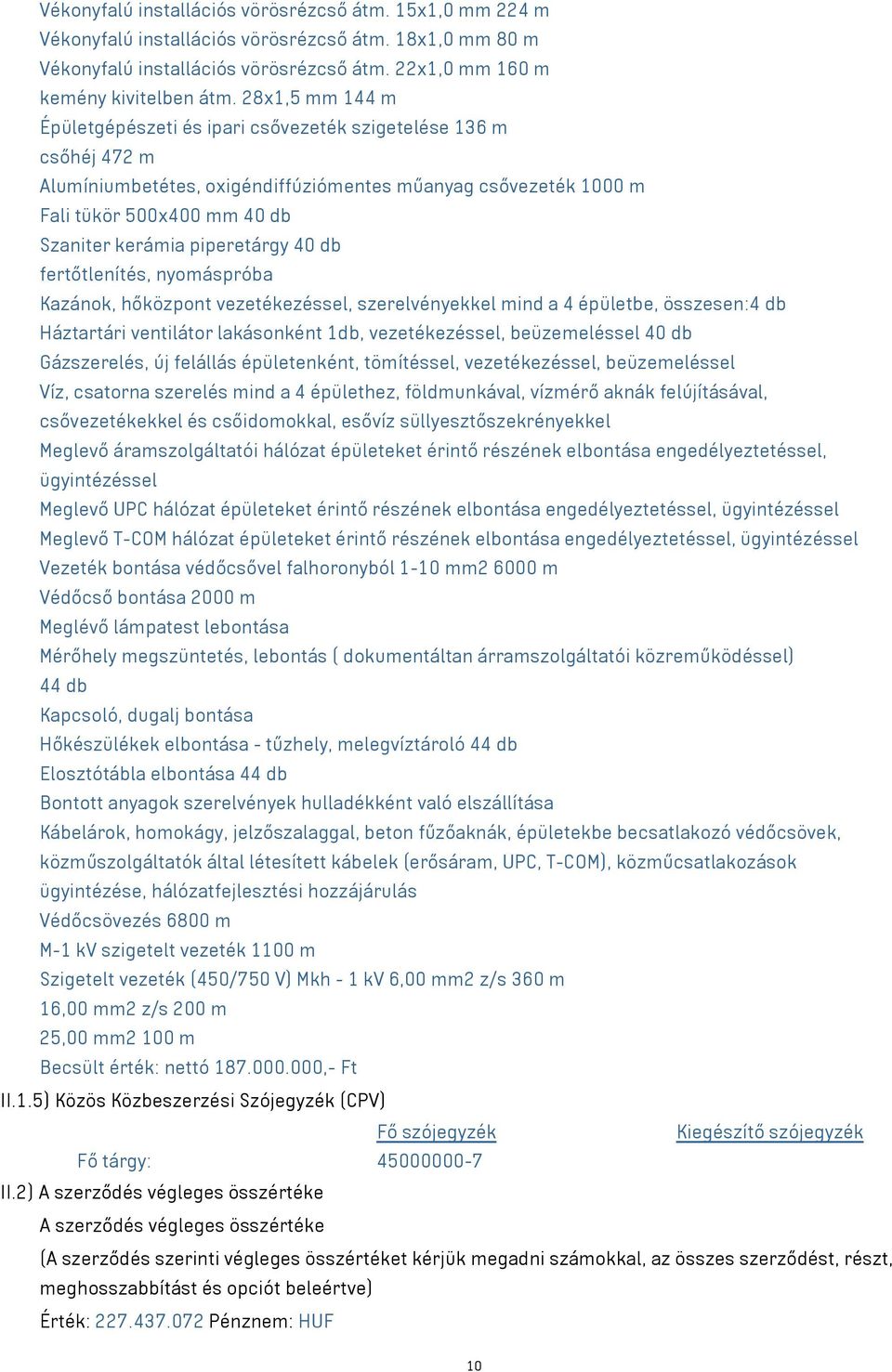 piperetárgy 40 db fertőtlenítés, nyomáspróba Kazánok, hőközpont vezetékezéssel, szerelvényekkel mind a 4 épületbe, összesen:4 db Háztartári ventilátor lakásonként 1db, vezetékezéssel, beüzemeléssel