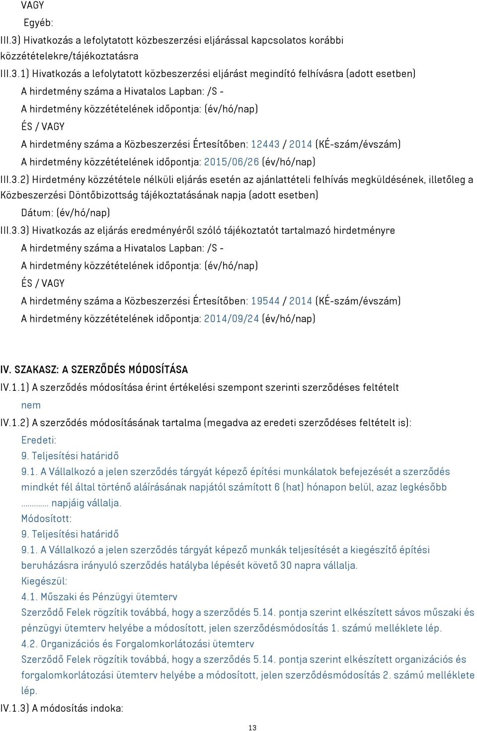 1) Hivatkozás a lefolytatott közbeszerzési eljárást megindító felhívásra (adott esetben) A hirdetmény száma a Hivatalos Lapban: /S - A hirdetmény közzétételének időpontja: (év/hó/nap) ÉS / VAGY A