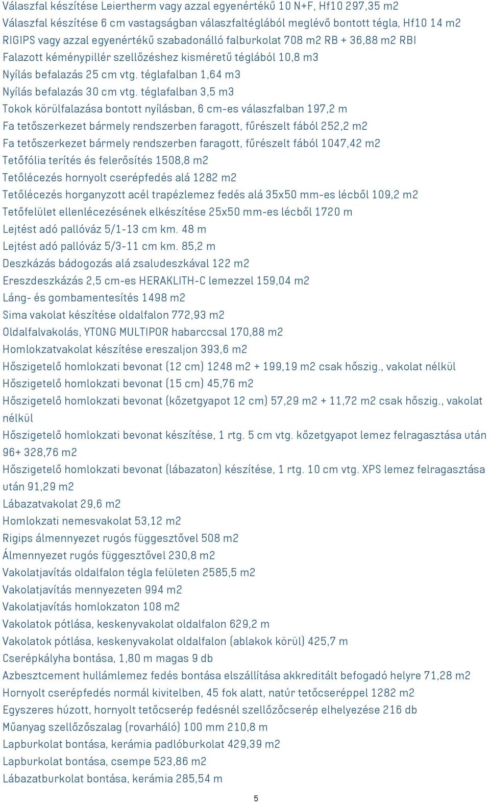 téglafalban 3,5 m3 Tokok körülfalazása bontott nyílásban, 6 cm-es válaszfalban 197,2 m Fa tetőszerkezet bármely rendszerben faragott, fűrészelt fából 252,2 m2 Fa tetőszerkezet bármely rendszerben