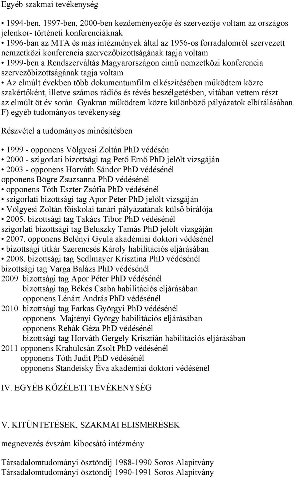 években több dokumentumfilm elkészítésében működtem közre szakértőként, illetve számos rádiós és tévés beszélgetésben, vitában vettem részt az elmúlt öt év során.